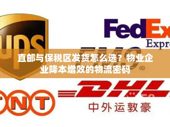 直邮与保税区发货怎么选？物业企业降本增效的物流密码