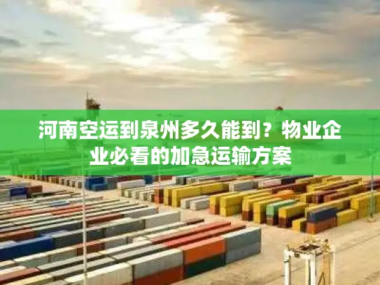 河南空运到泉州多久能到？物业企业必看的加急运输方案