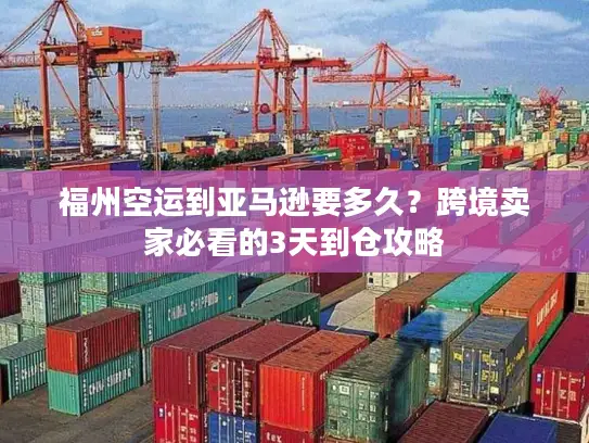 福州空运到亚马逊要多久？跨境卖家必看的3天到仓攻略