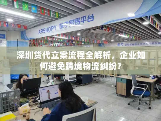 深圳货代立案流程全解析，企业如何避免跨境物流纠纷？