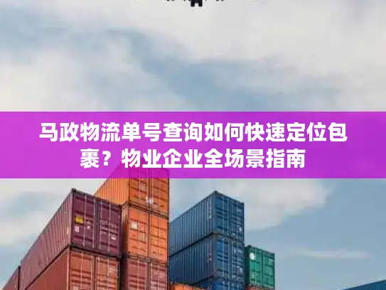 马政物流单号查询如何快速定位包裹？物业企业全场景指南