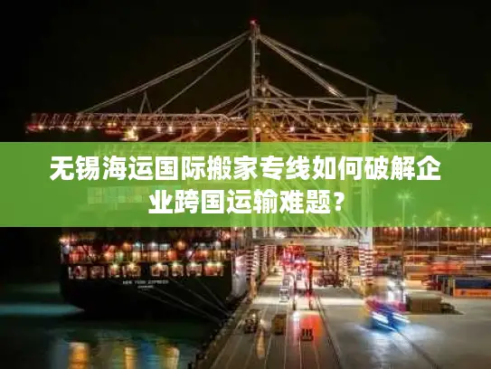 无锡海运国际搬家专线如何破解企业跨国运输难题？