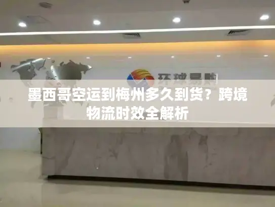 墨西哥空运到梅州多久到货？跨境物流时效全解析