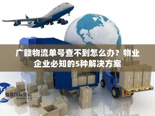 广赣物流单号查不到怎么办？物业企业必知的5种解决方案