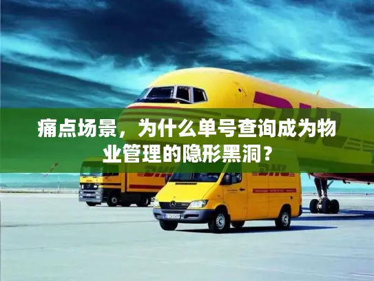 痛点场景，为什么单号查询成为物业管理的隐形黑洞？