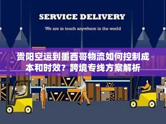 贵阳空运到墨西哥物流如何控制成本和时效？跨境专线方案解析