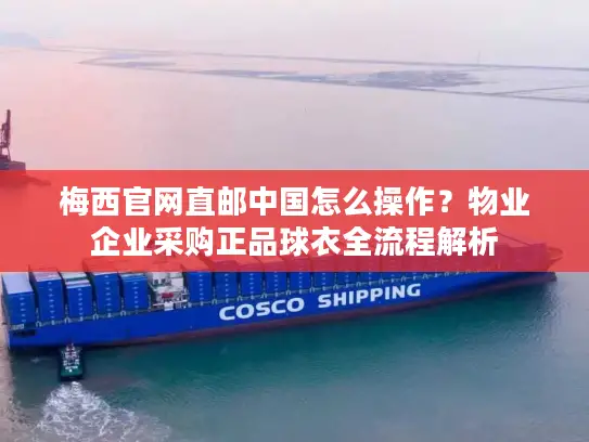 梅西官网直邮中国怎么操作？物业企业采购正品球衣全流程解析