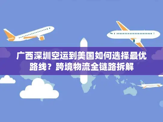 广西深圳空运到美国如何选择最优路线？跨境物流全链路拆解