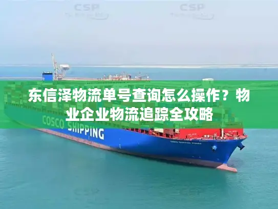 东信泽物流单号查询怎么操作？物业企业物流追踪全攻略