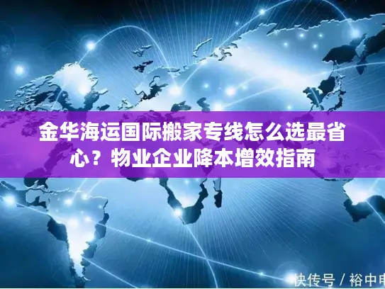 金华海运国际搬家专线怎么选最省心？物业企业降本增效指南
