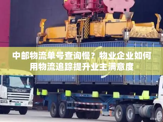 中邮物流单号查询慢？物业企业如何用物流追踪提升业主满意度