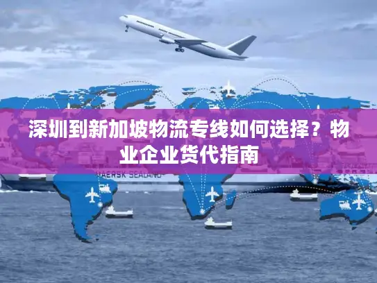 深圳到新加坡物流专线如何选择？物业企业货代指南