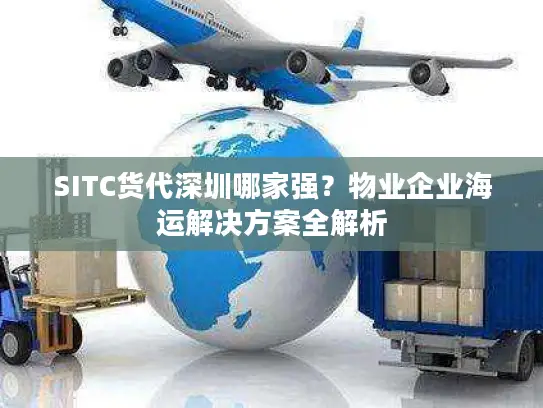 SITC货代深圳哪家强？物业企业海运解决方案全解析