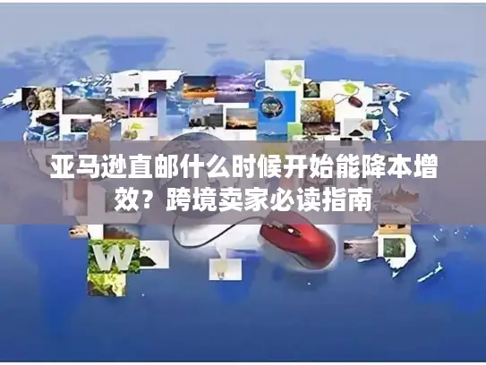 亚马逊直邮什么时候开始能降本增效？跨境卖家必读指南