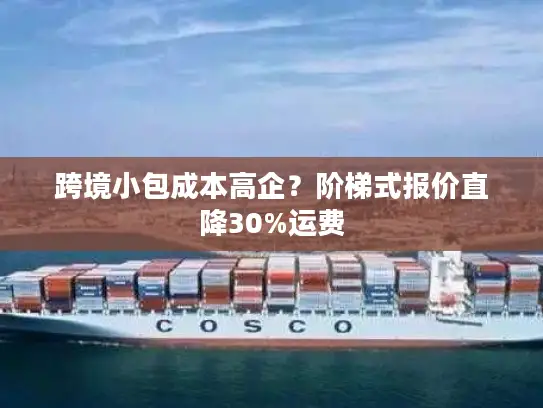 跨境小包成本高企？阶梯式报价直降30%运费