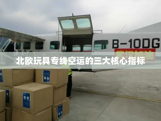 北欧玩具专线空运的三大核心指标