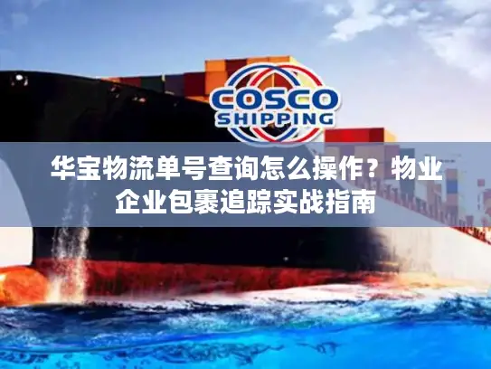 华宝物流单号查询怎么操作？物业企业包裹追踪实战指南