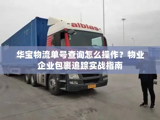 华宝物流单号查询怎么操作？物业企业包裹追踪实战指南