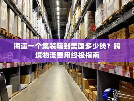 海运一个集装箱到美国多少钱？跨境物流费用终极指南