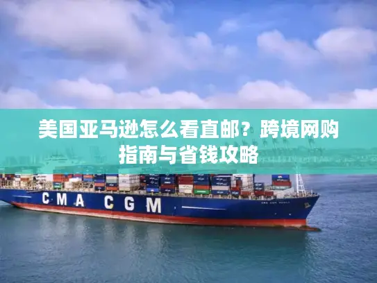 美国亚马逊怎么看直邮？跨境网购指南与省钱攻略