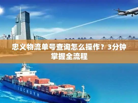 忠义物流单号查询怎么操作？3分钟掌握全流程