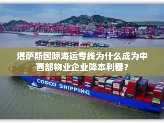 堪萨斯国际海运专线为什么成为中西部物业企业降本利器？