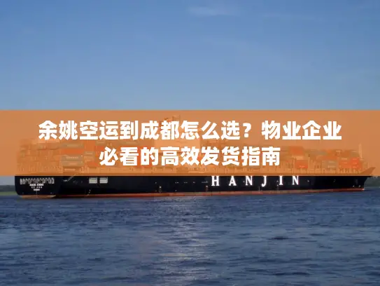 余姚空运到成都怎么选？物业企业必看的高效发货指南