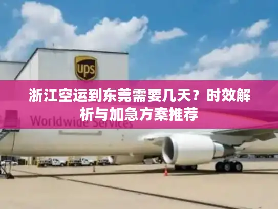 浙江空运到东莞需要几天？时效解析与加急方案推荐
