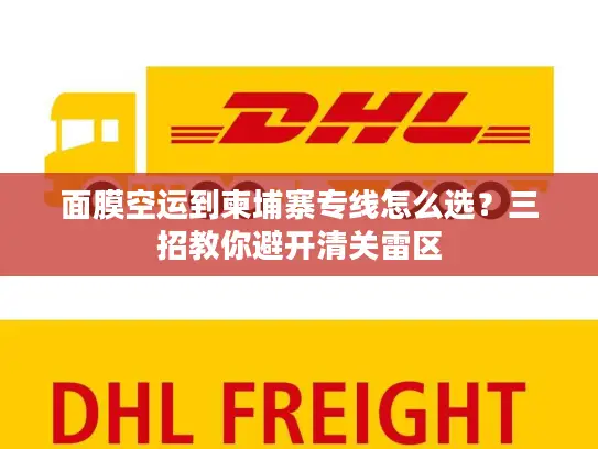 面膜空运到柬埔寨专线怎么选？三招教你避开清关雷区