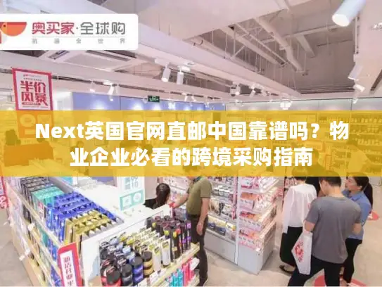 Next英国官网直邮中国靠谱吗？物业企业必看的跨境采购指南