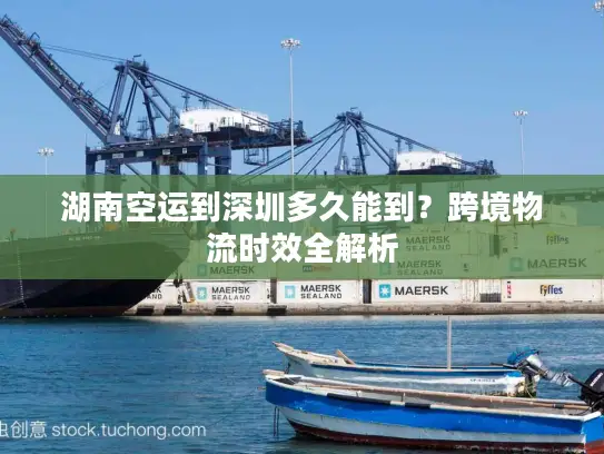湖南空运到深圳多久能到？跨境物流时效全解析