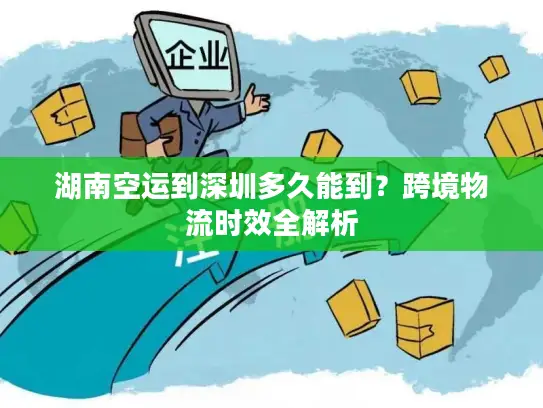 湖南空运到深圳多久能到？跨境物流时效全解析