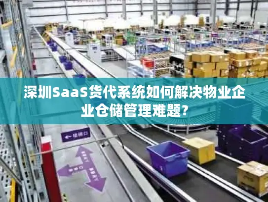 深圳SaaS货代系统如何解决物业企业仓储管理难题？
