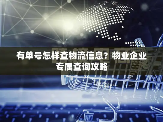 有单号怎样查物流信息？物业企业专属查询攻略
