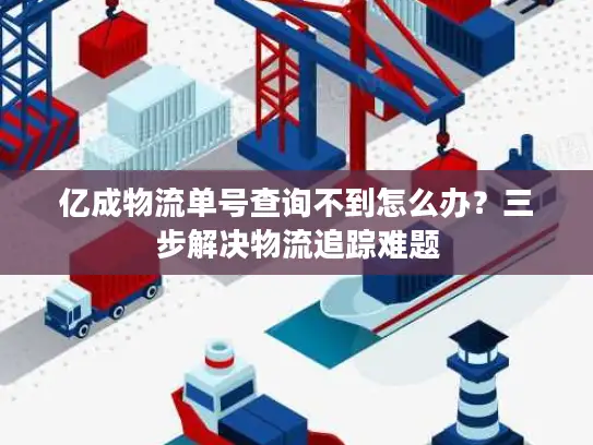 亿成物流单号查询不到怎么办？三步解决物流追踪难题