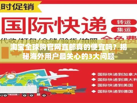 淘宝全球购官网直邮真的便宜吗？揭秘海外用户最关心的3大问题