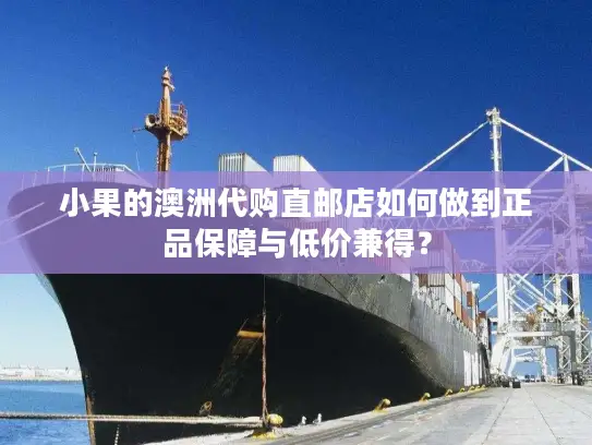小果的澳洲代购直邮店如何做到正品保障与低价兼得？