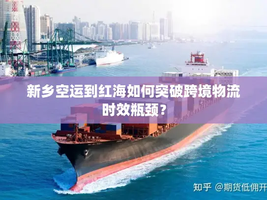 新乡空运到红海如何突破跨境物流时效瓶颈？