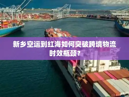 新乡空运到红海如何突破跨境物流时效瓶颈？