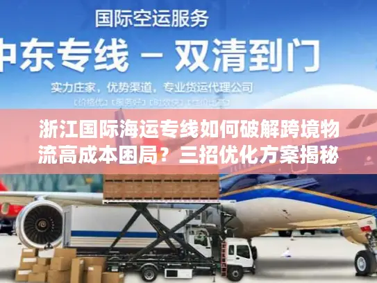 浙江国际海运专线如何破解跨境物流高成本困局？三招优化方案揭秘