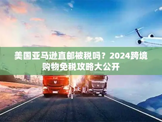 美国亚马逊直邮被税吗？2024跨境购物免税攻略大公开