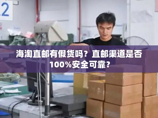海淘直邮有假货吗？直邮渠道是否100%安全可靠？