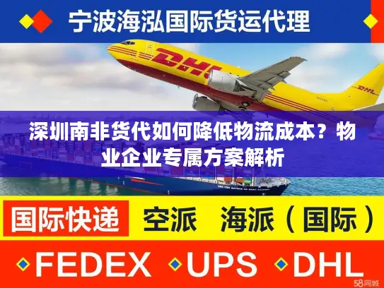 深圳南非货代如何降低物流成本？物业企业专属方案解析