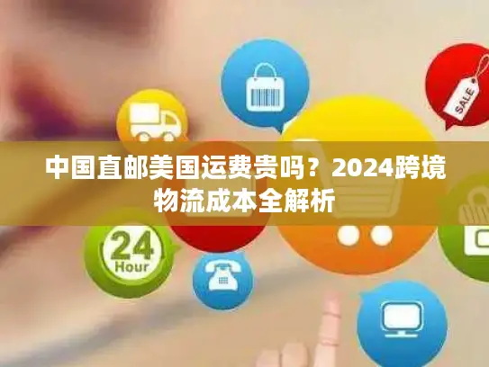 中国直邮美国运费贵吗？2024跨境物流成本全解析
