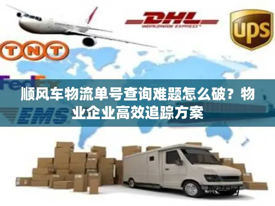 顺风车物流单号查询难题怎么破？物业企业高效追踪方案