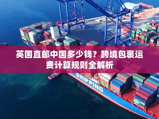 英国直邮中国多少钱？跨境包裹运费计算规则全解析