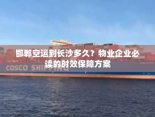 邯郸空运到长沙多久？物业企业必读的时效保障方案