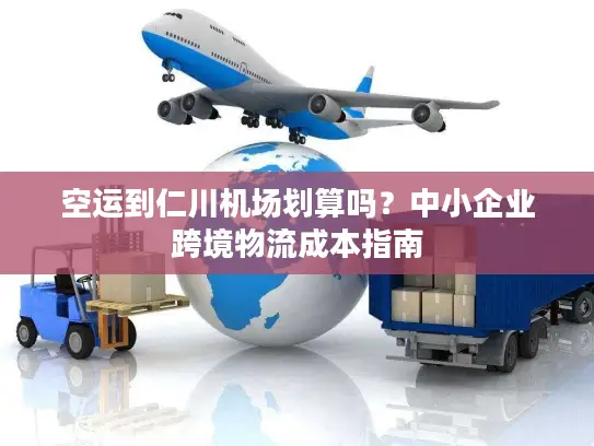 空运到仁川机场划算吗？中小企业跨境物流成本指南