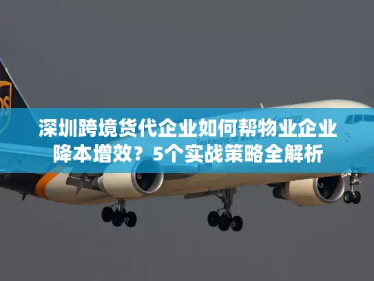 深圳跨境货代企业如何帮物业企业降本增效?5个实战策略全解析 深圳跨境货代企业如何帮物业企业降本增效?5个实战策略全解析