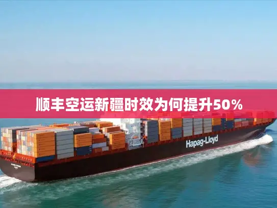 顺丰空运新疆时效为何提升50%